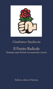 Il Partito Radicale. Sessanta anni di lotte tra memoria e storia di  Gianfranco Spadaccia - Sellerio